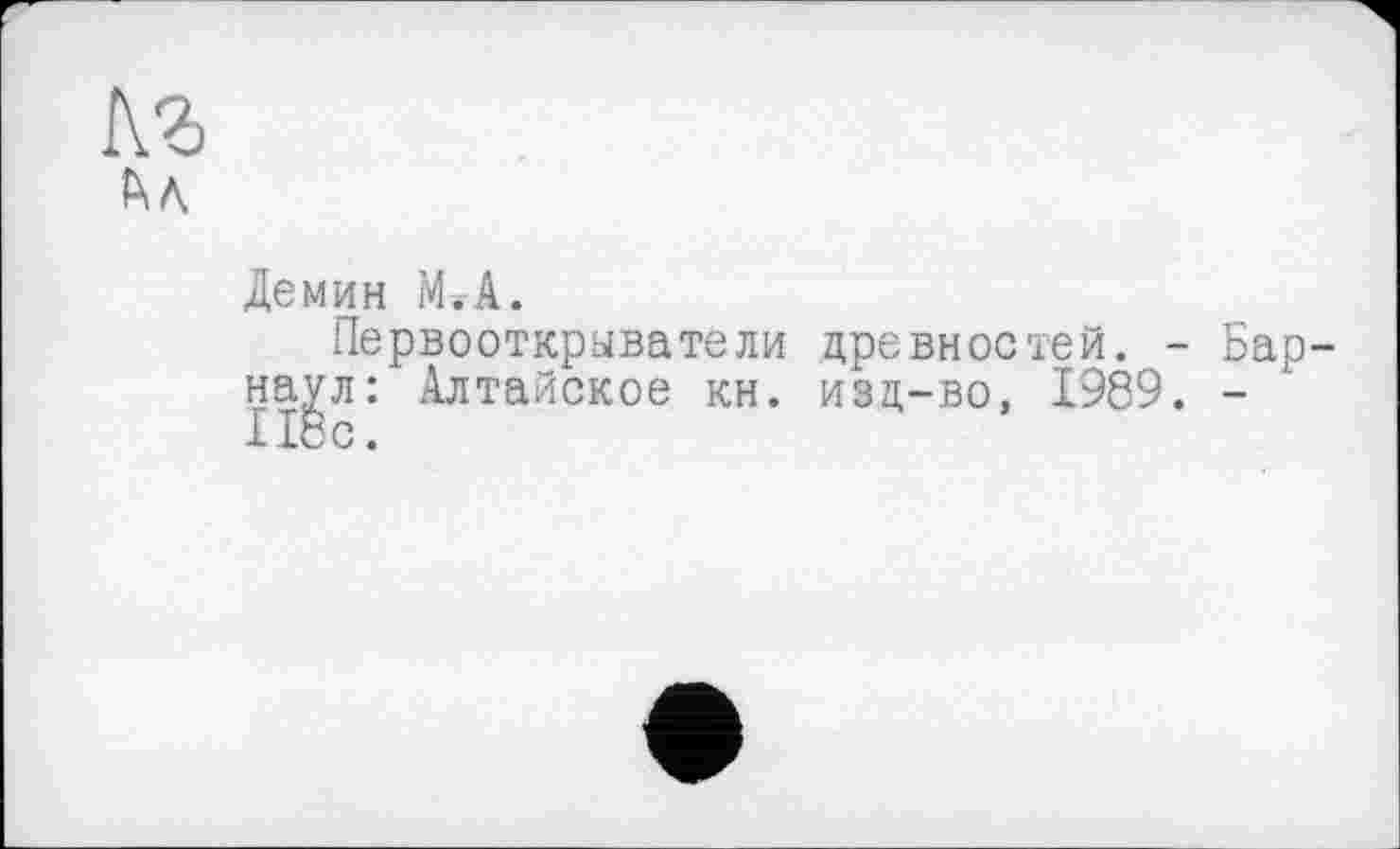 ﻿Кг

Демин М.А.
Первооткрыватели древностей. - Барнаул: Алтайское кн. изд-во, 1989. -Ибо.